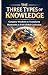 The Three Types of Knowledge: Complete Wisdom to Transform Humanity & End Global Confusion