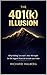 The 401(k) Illusion: Avoid Financial Mistakes After 40: Uncover Hidden Flaws, Regain Control, and Secure Your Retirement
