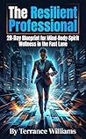 The Resilient Professional: 28-Day Blueprint for Mind-Body-Spirit Wellness in the Fast Lane