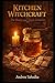 Kitchen Witchcraft: The Honey and Thorn Grimoire: Sweetening Spells, Binding Rituals & Jar Magic for Love, Luck & Protection in the Kitchen Witch Tradition