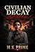 CIVILIAN DECAY: How civilization breaks, and what it takes to survive