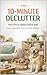 THE 10-MINUTE DECLUTTER GUIDE: A Simple room by room Minimalist System to Organise your Home, Simplify your Life, and Stop feeling Overwhelmed in just 10-Minutes.