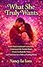 What She Truly Wants: Build Deep Emotional Connection, Understand the Female Heart, Create Unshakable Trust, and Turn Love into a Safe and Lasting Home