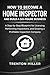 How to Become a Home Inspector and Build a Six-Figure Business: A Step-by-Step Blueprint for Licensing, Performing Inspections, and Growing a Profitable Inspection Company