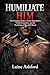 HUMILIATE HIM: The Complete Guide to Erotic Degradation, Verbal Domination, and the Psychology of Beautiful Shame (TRAIN HIM)