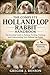 THE COMPLETE HOLLAND LOP RABBIT HANDBOOK: The Complete Holland Lop Rabbit Handbook The Essential Guide to Raising, Feeding, Training, and Understanding Your Holland Lop Rabbit