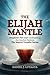 The Elijah Mantle: Prophetic Fire and Confronting the Jezebel System Volume 2 of The Mantle Transfer Series