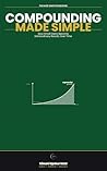 Compounding Made Simple: How Small Gains Become Extraordinary Results Over Time (The Made Simple Framework: Clear thinking for complex systems.)