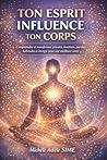 TON ESPRIT INFLUENCE TON CORPS: Comprendre et transformer Pensées, émotions, paroles, habitudes et énergie pour une meilleure vie. (French Edition)