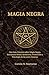 MAGIA NEGRA: Una Guía Práctica sobre Magia Negra, Estructura Ritual, hechicería, Protección y Psicología de las artes Oscuras (Spanish Edition)