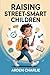 Raising Street-Smart Children: A Practical and Inspiring Guide to Helping kids Build Critical Thinking, Emotional Intelligence, Creativity, and Real-Life Skills (Ages 6-12)