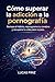 Como dejar la pornografia definitivamente: Como superar la adiccion a la pornografia, reprogramar tu cerebro y recuperar el control paso a paso (Neurociencia y psicología) (Spanish Edition)