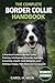 THE COMPLETE BORDER COLLIE HANDBOOK: A Practical Guide to Border Collie Training, Intelligence, Exercise, Nutrition, Grooming, Health Care, Behavior, and Raising a Happy, Well-Balanced Companion