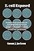 E. coli Exposed: The Hidden World of Escherichia coli—From Deadly Outbreaks and Food Contamination to Gut Health, Biotech Breakthroughs, and Proven Strategies to Protect Your Life and Family