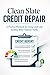 Clean Slate Credit Repair: A Practical Workbook for Fixing Credit and Building Better Financial Habits