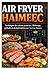 AIR FRYER HAIMEEC: Techniques de cuisson avancées : Rôtissage, grillades et déshydratation avec l'Air Fryer Haimeec (French Edition)