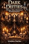 Grimoire of the Dark Deities: Working with Hecate, Persephone, Kali, Lilith, the Morrigan & More: Offerings, Rites, Meditations & Devotional Practices for the Shadow Path (Umbra Sacra)