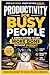 Productivity for Busy People: A Simple System to Get More Done Without Burnout: A Practical Time Management Method to Simplify Your Day, Protect Your Energy, and Finish What Matters—Even on Your Busi