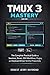 Tmux 3 Mastery: The Complete Practical Guide to Sessions, Panes, SSH Workflows, Plugins, and Keyboard-Driven Terminal Productivity