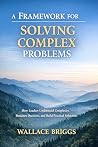 A Framework for Solving Complex Problems by Wallace Briggs