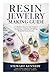 Resin Jewelry Making Guide: A Complete Step by Step Guide to Designing, Creating and Selling Beautiful Resin Jewelry (Essential Guides to Crafts and ... and Essential Skills for Everyday Makers)
