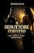 Il seduttore perfetto: Come sedurre una donna, instaurare una relazione e poi lasciarla, con tatto. (Italian Edition)