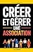 Créer et Gérer une Association: Le Guide Pratique pour Lancer, Organiser et Développer votre Association Loi 1901 | Gestion d’une Asso | Les ... Fiscalité des Associations (French Edition)
