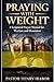 PRAYING WITH WEIGHT: A Scriptural Prayer Manual for Warfare, Discipline, and Dominion