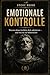 EMOTIONALE KONTROLLE: Warum deine Gefühle dich sabotieren – und wie du sie beherrschst (German Edition)