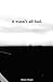 it wasn't all bad. by Helena Morgan