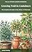 Growing Fruit in Containers: The Complete UK Guide to Pots, Patios, and Balconies: Practical Handbook Covering Blueberries, Raspberries, Soft Fruit, Fruit Trees, Figs, and Citrus and Rootstock