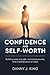 Confidence and Self-Worth: Building Inner Strength, Emotional Security, and a Lasting Sense of Value