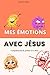 Mes émotions avec Jésus - Compréhensions et gestion de ses émotions avec Dieu : Colère, peur, tristesse, honte, anxiété etc livre chrétien pour ... dans la foi chrétienne) (French Edition)