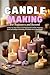 Candle Making for Beginners and Beyond: A Step-by-Step Guide to Crafting Beautiful Candles, Mastering Scent and Design, and Building a Profitable Home-Based Brand