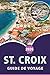 ST. CROIX GUIDE DE VOYAGE 2026: Explorez les îles Vierges, les meilleures plages, les principales attractions, les sites historiques, la cuisine ... les voyageurs des Caraïbes. (French Edition)