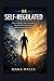 Be Self-Regulated: How to Master Your Emotions, Stay Disciplined, Focused, and in Control of Your Life