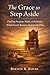 The Grace to Step Aside: Finding Purpose, Faith, Identity When God Chooses Someone Else
