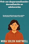 Vivir con despersonalización-desrealización en adolescentes: Una guía para adolescentes para sentirse auténtico, vivir el presente y volver a confiar en uno mismo. (Spanish Edition)
