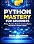 Python Mastery for Beginners: Simple Guide to Learning Python from Zero to Practical Skills
