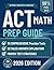 ACT MATH PREP GUIDE: Step-by-Step Review, Practice Questions, and Test Strategies for a Higher Score