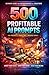 500 AI PROMPTS: The Ultimate Guide to Profitable Prompting