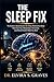 The Sleep Fix: The Science-Based System for Deep, Restorative Sleep That Fixes Your Metabolism, Hormones, and Mental Health While You Rest.