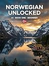 Norwegian Unlocked: Complete Beginner Norwegian (Bokmål) — Vocabulary, Grammar and Culture for A1 Learners