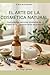 "El Arte de la Cosmética Natural": Guía Paso a Paso para Crear, Vender y Escalar tu Marca de Cuidado Personal desde Casa (El Arte de Emprender) (Spanish Edition)