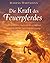 Die Kraft des Feuerpferdes: Eine spirituelle Reise zu Mut, Freiheit und weiblicher Selbstbestimmung (German Edition)