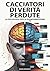 Cacciatori di Verità Perdute - La Psicologia della Disinformazione: Come il Cervello Umano Diventa Vittima di Fake News, Deepfake e Teorie del Complotto nell'Era Digitale (Italian Edition)