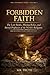 Forbidden Faith: The Lost Books, Missing Relics, and Buried Prophecies of the World's Religions