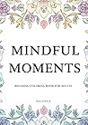 MINDFUL MOMENTS: RELAXING COLORING BOOK FOR ADULTS / A Mindfulness Coloring Book with Mandalas and Affirmations for Stress Relief and Relaxation