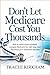 Don’t Let Medicare Cost You Thousands: How to Avoid Costly Mistakes, Navigate Medicare the Right Way, and Maximize Your Retirement Benefits