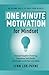 One Minute Motivation for Mindset: Change Negative Thinking, Overcome Self-Doubt, and Create a Life You Love Daily